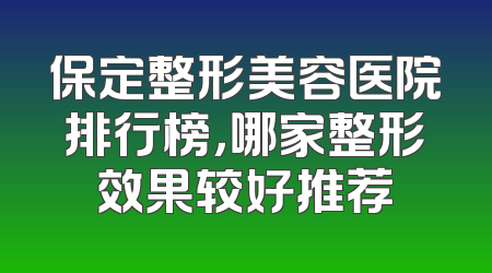 保定整形美容医院排行榜，哪家整形效果较好推荐