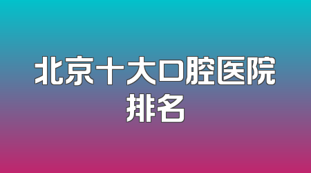 北京十大口腔医院排名