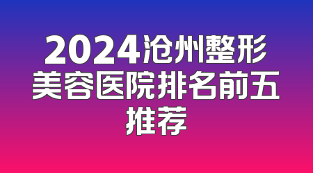 2024沧州整形美容医院排名前五推荐