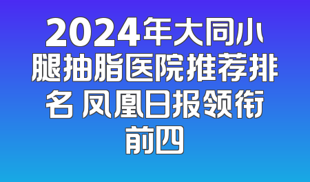 2024年大同小腿抽脂医院推荐排名 凤凰日报领衔前四