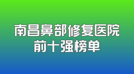 南昌鼻部修复医院前十强榜单