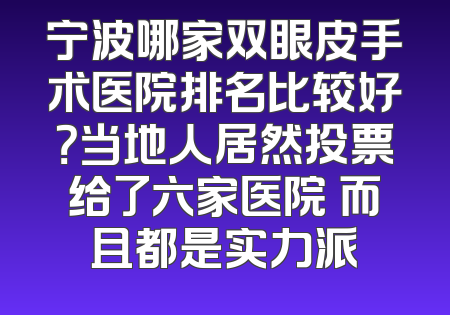 宁波哪家双眼皮手术医院排名比较好？当地人居然投票给了六家医院 而且都是实力派