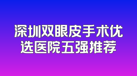 深圳双眼皮手术优选医院五强推荐