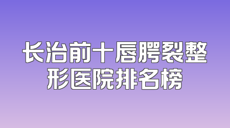 长治前十唇腭裂整形医院排名榜