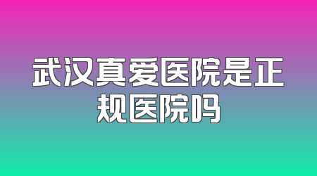 武汉真爱医院是正规医院吗