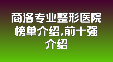 商洛专业整形医院榜单介绍，前十强介绍