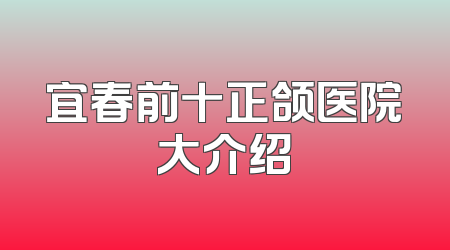 宜春前十正颌医院大介绍