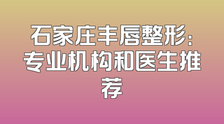 石家庄丰唇整形：专业机构和医生推荐