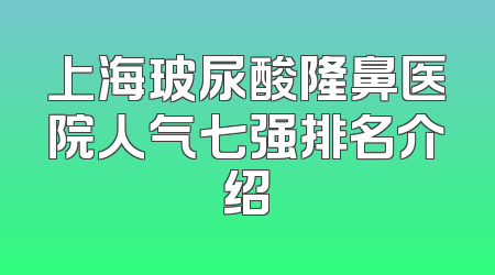 上海玻尿酸隆鼻医院人气七强排名介绍