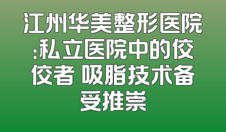 江州华美整形医院：私立医院中的佼佼者 吸脂技术备受推崇