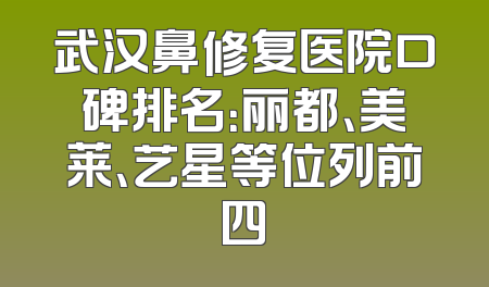 武汉鼻修复医院口碑排名：丽都、美莱、艺星等位列前四
