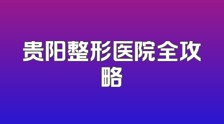 贵阳整形医院全攻略