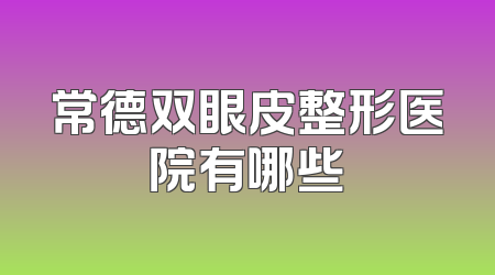 常德双眼皮整形医院有哪些