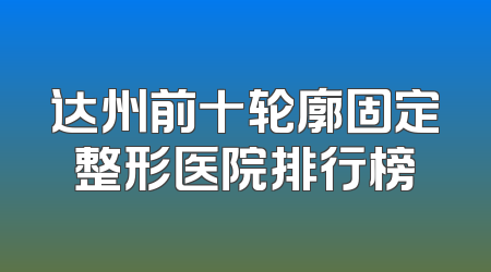 达州前十轮廓固定整形医院排行榜