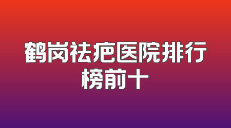鹤岗祛疤医院排行榜前十