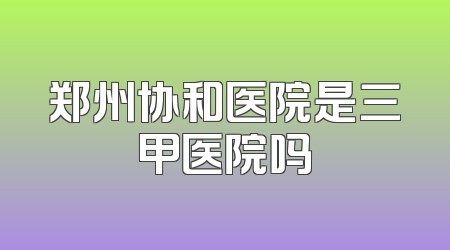 郑州协和医院是三甲医院吗