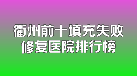 衢州前十填充失败修复医院排行榜