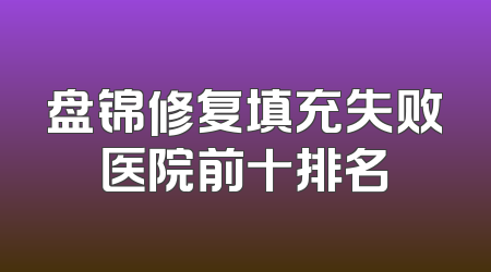 盘锦修复填充失败医院前十排名