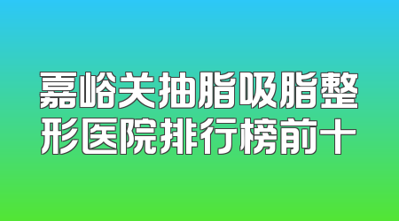 嘉峪关抽脂吸脂整形医院排行榜前十
