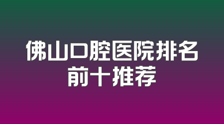 佛山口腔医院排名前十推荐