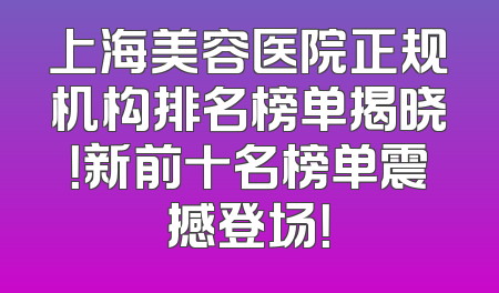 上海美容医院正规机构排名榜单揭晓！新前十名榜单震撼登场！
