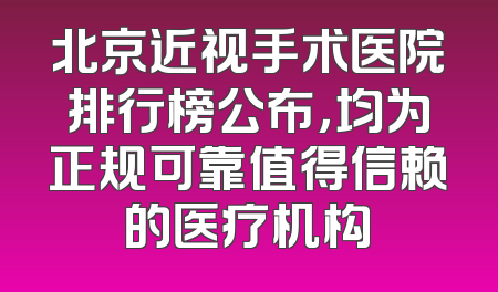 北京近视手术医院排行榜公布，均为正规可靠值得信赖的医疗机构