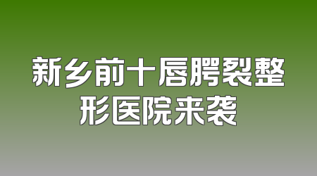 新乡前十唇腭裂整形医院来袭