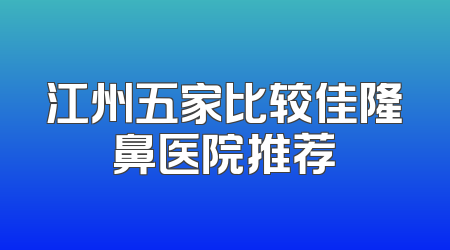 江州五家比较佳隆鼻医院推荐