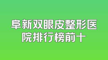 阜新双眼皮整形医院排行榜前十