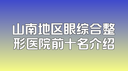 山南地区眼综合整形医院前十名介绍