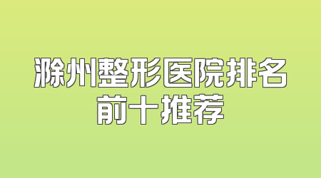 滁州整形医院排名前十推荐
