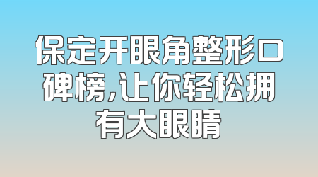 保定开眼角整形口碑榜，让你轻松拥有大眼睛