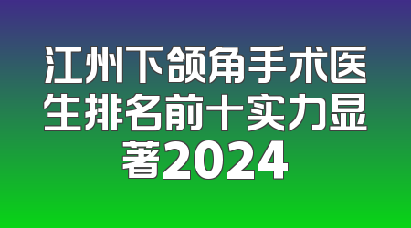 江州下颌角手术医生排名前十实力显著2024