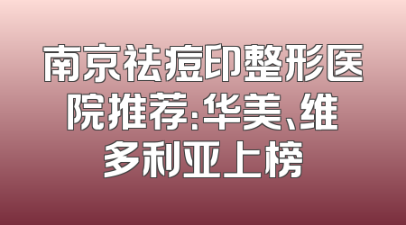 南京祛痘印整形医院推荐：华美、维多利亚上榜