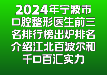 2024年宁波市口腔整形医生前三名排行榜出炉排名介绍江北百波尔和千口百汇实力