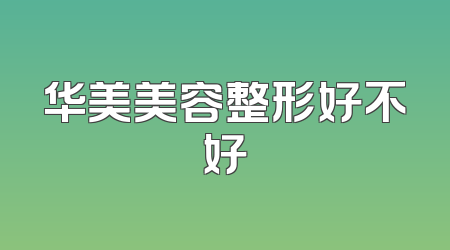 华美美容整形好不好