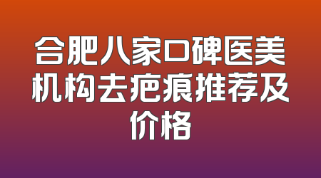 合肥八家口碑医美机构去疤痕推荐及价格