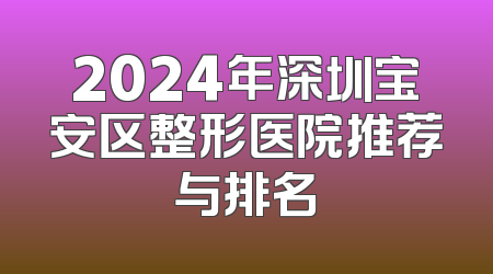 2024年深圳宝安区整形医院推荐与排名