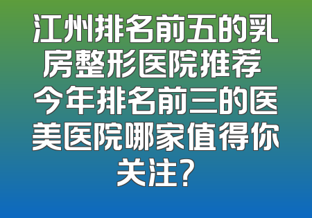 江州排名前五的乳房整形医院推荐 今年排名前三的医美医院哪家值得你关注？