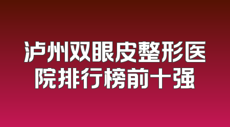 泸州双眼皮整形医院排行榜前十强