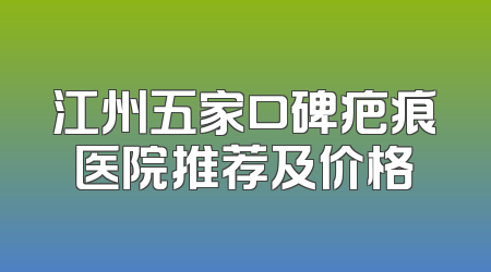 江州五家口碑疤痕医院推荐及价格