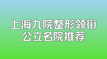 上海九院整形领衔公立名院推荐