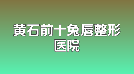 黄石前十兔唇整形医院