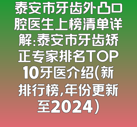 泰安市牙齿外凸口腔医生上榜清单详解：泰安市牙齿矫正专家排名TOP10牙医介绍（新排行榜，年份更新至2024）