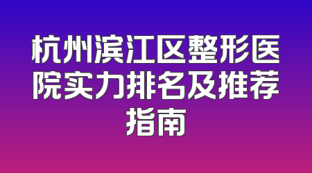 杭州滨江区整形医院实力排名及推荐指南