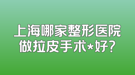 上海哪家整形医院做拉皮手术*好？