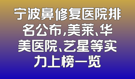 宁波鼻修复医院排名公布，美莱、华美医院、艺星等实力上榜一览