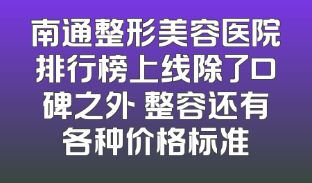 南通整形美容医院排行榜上线除了口碑之外 整容还有各种价格标准