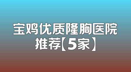 宝鸡优质隆胸医院推荐【5家】