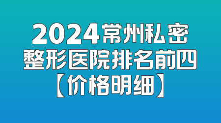 2024常州私密整形医院排名前四【价格明细】